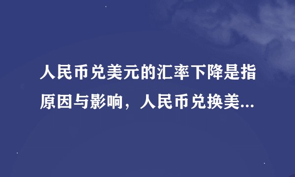 人民币兑美元的汇率下降是指原因与影响，人民币兑换美元的汇率下降
