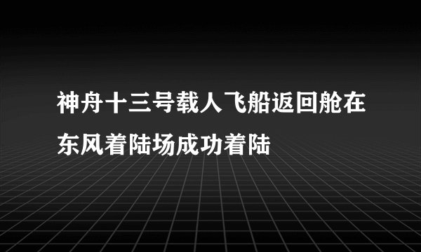 神舟十三号载人飞船返回舱在东风着陆场成功着陆