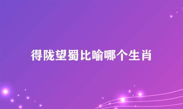 得陇望蜀比喻哪个生肖