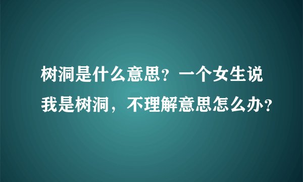 树洞是什么意思？一个女生说我是树洞，不理解意思怎么办？