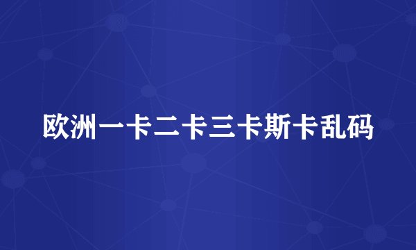 欧洲一卡二卡三卡斯卡乱码