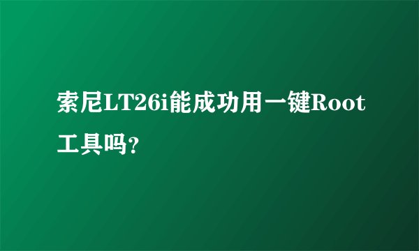 索尼LT26i能成功用一键Root工具吗？