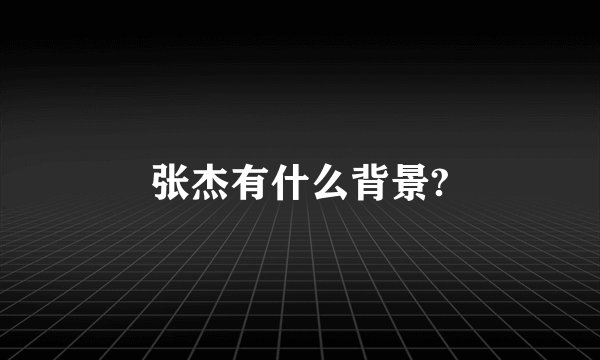 张杰有什么背景?