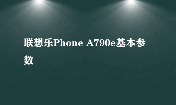 联想乐Phone A790e基本参数