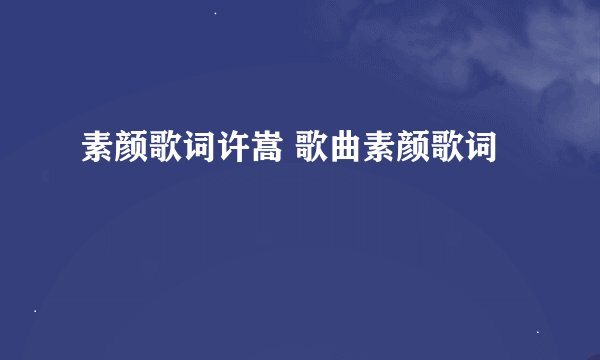 素颜歌词许嵩 歌曲素颜歌词