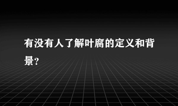 有没有人了解叶腐的定义和背景？
