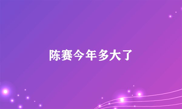 陈赛今年多大了