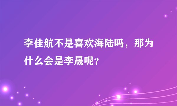 李佳航不是喜欢海陆吗，那为什么会是李晟呢？