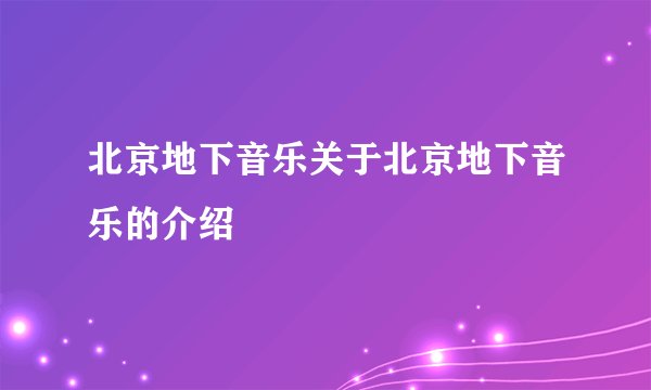北京地下音乐关于北京地下音乐的介绍