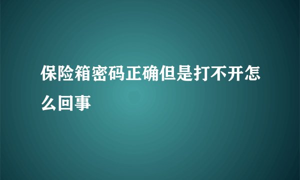 保险箱密码正确但是打不开怎么回事