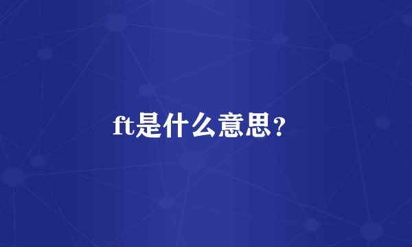 ft是什么意思？