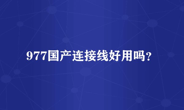 977国产连接线好用吗？