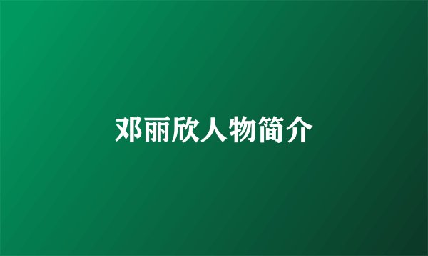邓丽欣人物简介