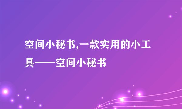 空间小秘书,一款实用的小工具——空间小秘书