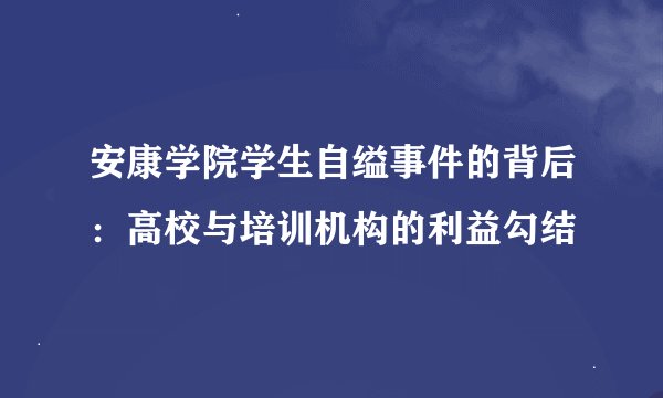 安康学院学生自缢事件的背后：高校与培训机构的利益勾结