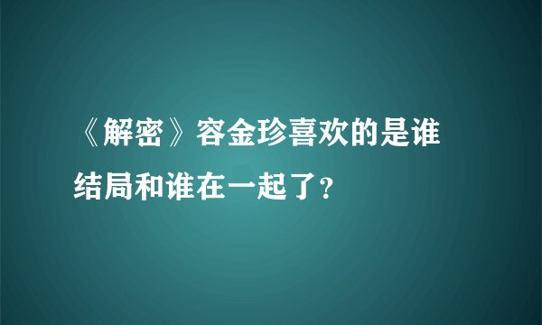 《解密》容金珍喜欢的是谁 结局和谁在一起了？