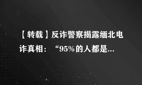 【转载】反诈警察揭露缅北电诈真相：“95%的人都是自愿过去的”