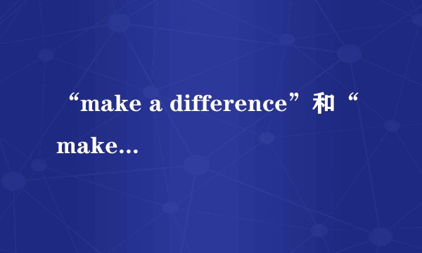 “make a difference”和“make the difference”的区别是什么？