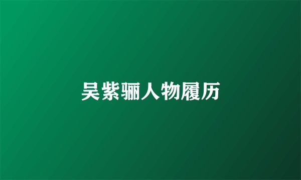 吴紫骊人物履历