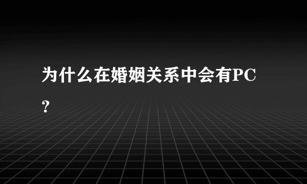 为什么在婚姻关系中会有PC?