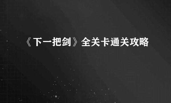 《下一把剑》全关卡通关攻略