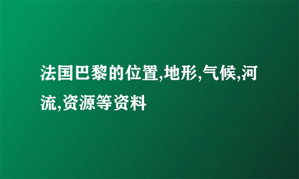 法国巴黎的位置,地形,气候,河流,资源等资料