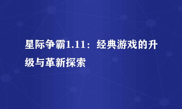星际争霸1.11：经典游戏的升级与革新探索
