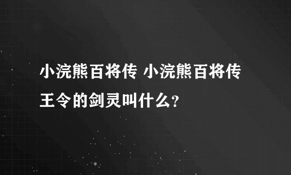 小浣熊百将传 小浣熊百将传王令的剑灵叫什么？