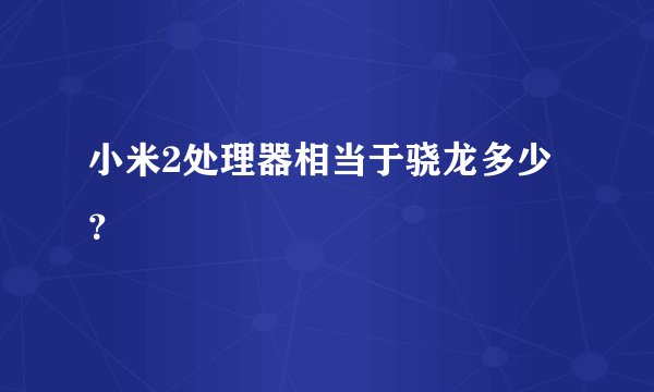 小米2处理器相当于骁龙多少？