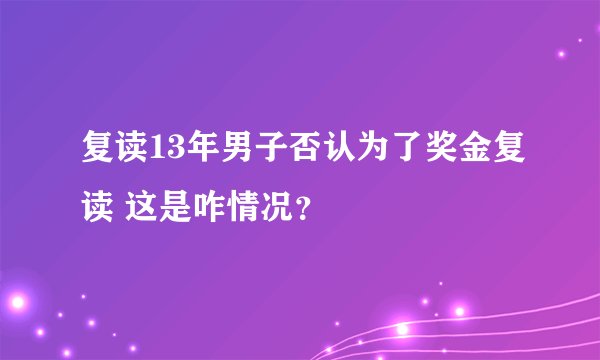 复读13年男子否认为了奖金复读 这是咋情况？