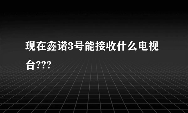 现在鑫诺3号能接收什么电视台???