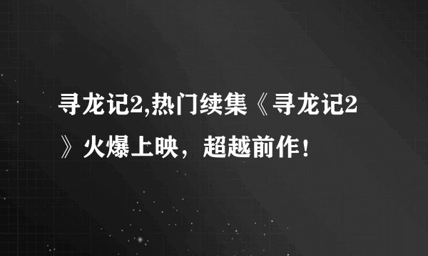 寻龙记2,热门续集《寻龙记2》火爆上映，超越前作！