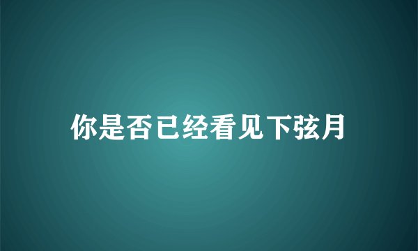 你是否已经看见下弦月