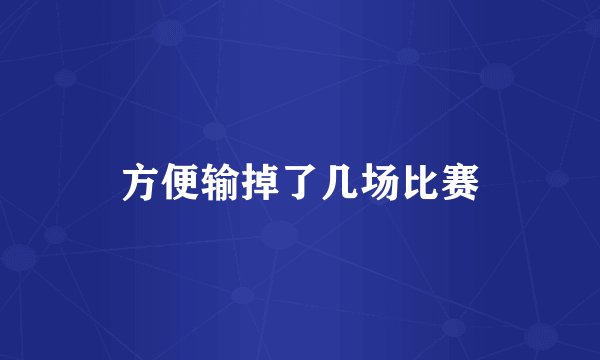 方便输掉了几场比赛