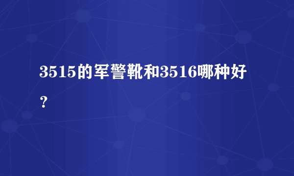 3515的军警靴和3516哪种好？