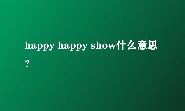 happy happy show什么意思?