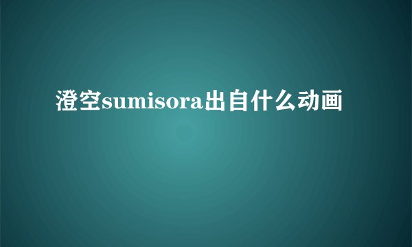 澄空sumisora出自什么动画