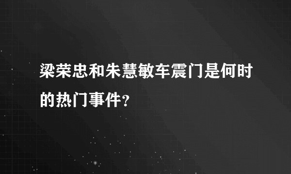 梁荣忠和朱慧敏车震门是何时的热门事件？
