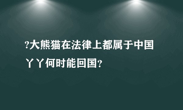 ?大熊猫在法律上都属于中国 丫丫何时能回国？