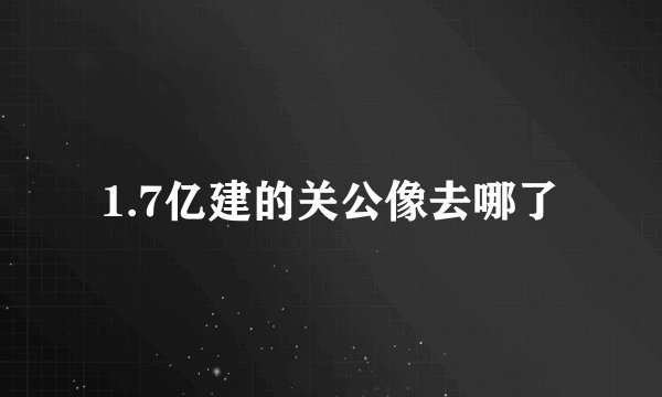 1.7亿建的关公像去哪了