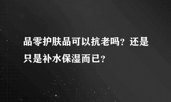 品零护肤品可以抗老吗？还是只是补水保湿而已？