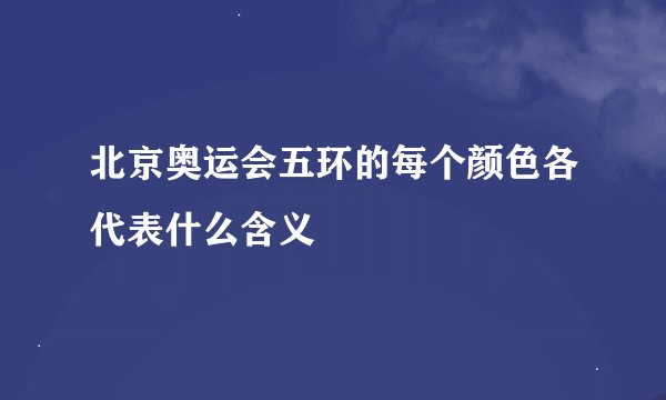 北京奥运会五环的每个颜色各代表什么含义