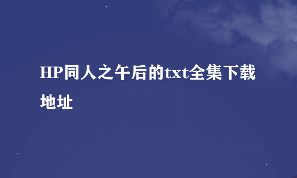 HP同人之午后的txt全集下载地址