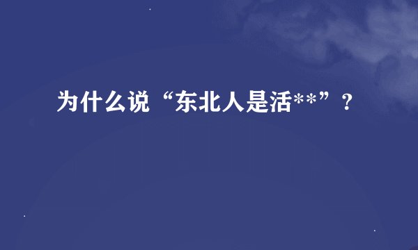 为什么说“东北人是活**”?