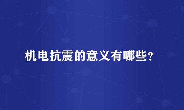 机电抗震的意义有哪些？