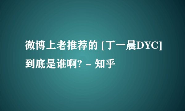 微博上老推荐的 [丁一晨DYC]到底是谁啊? - 知乎
