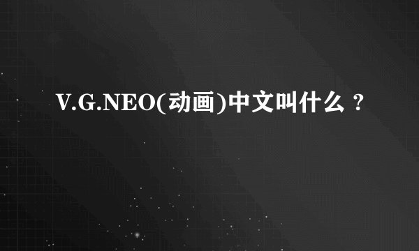 V.G.NEO(动画)中文叫什么 ?