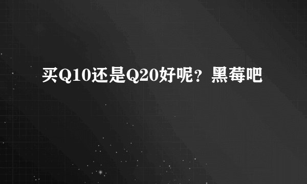 买Q10还是Q20好呢？黑莓吧