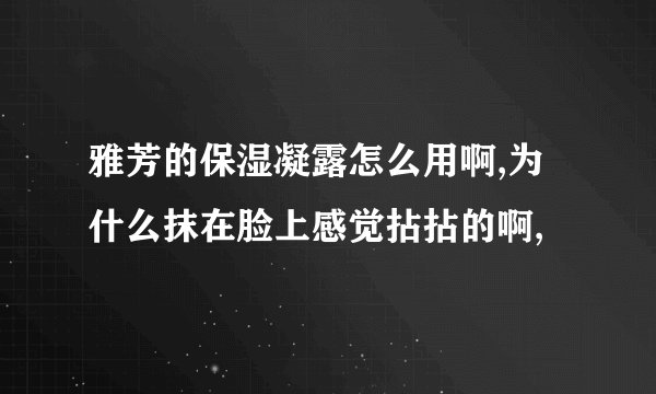 雅芳的保湿凝露怎么用啊,为什么抹在脸上感觉拈拈的啊,