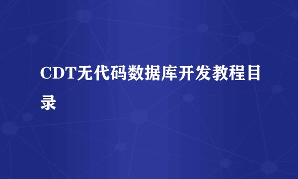 CDT无代码数据库开发教程目录